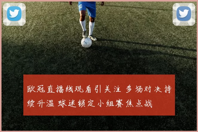 欧冠直播线观看引关注 多场对决持续升温 球迷锁定小组赛焦点战