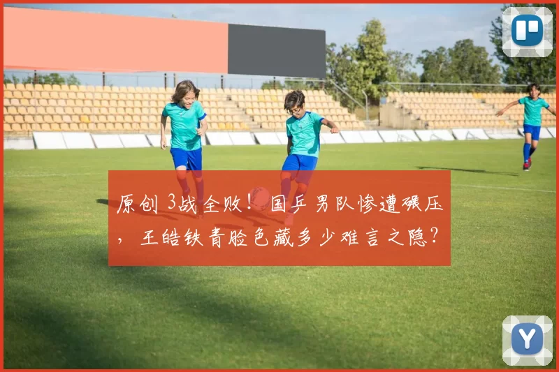 原创 3战全败!国乒男队惨遭碾压,王皓铁青脸色藏多少难言之隐?