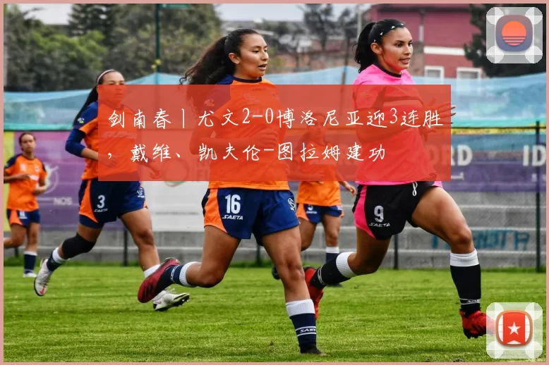 剑南春丨尤文2-0博洛尼亚迎3连胜，戴维、凯夫伦-图拉姆建功