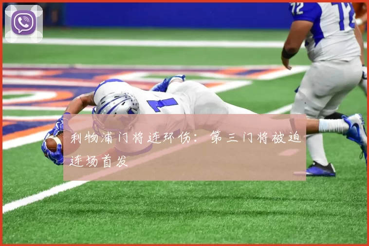 利物浦门将连环伤：第三门将被迫连场首发