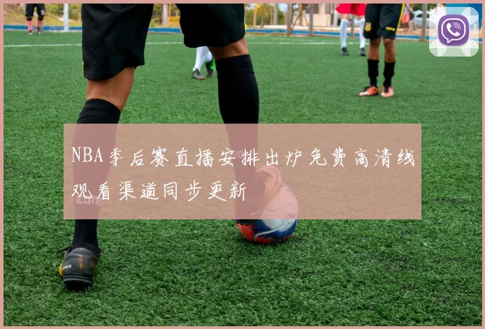 NBA季后赛直播安排出炉免费高清线观看渠道同步更新