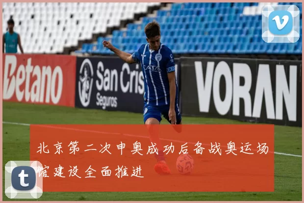 北京第二次申奥成功后备战奥运场馆建设全面推进