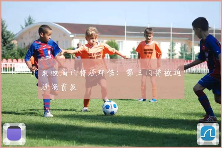 利物浦门将连环伤：第三门将被迫连场首发