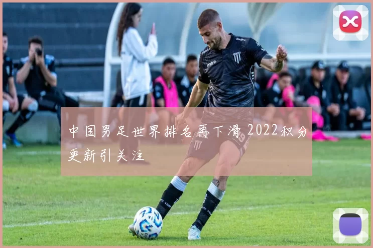 中国男足世界排名再下滑 2022积分更新引关注