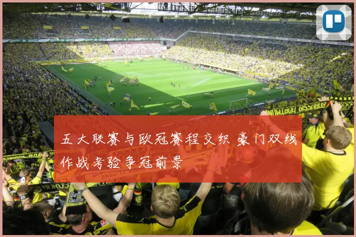 五大联赛与欧冠赛程交织 豪门双线作战考验争冠前景