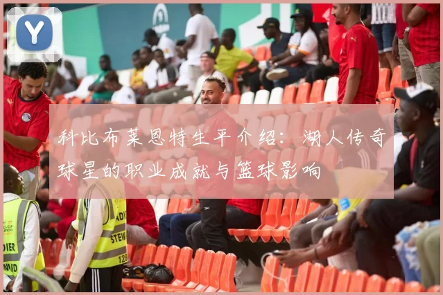 科比布莱恩特生平介绍：湖人传奇球星的职业成就与篮球影响