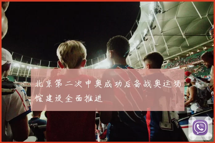 北京第二次申奥成功后备战奥运场馆建设全面推进